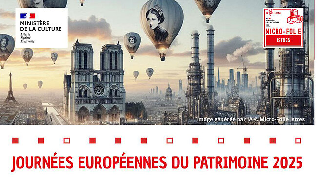 En haut à gauche, on voit le logo du Ministère de la Culture avec les mots : "MINISTÈRE DE LA CULTURE Liberté Égalité Fraternité", accompagnés du drapeau français.  En haut à droite, il y a un encadré rouge avec le logo Micro-Folie Istres et l'inscription : "Micro-Folie ISTRES – La Villette – Ministère de la Culture et de la Communication."  L'image principale montre plusieurs éléments :  La cathédrale Notre-Dame de Paris au centre gauche.  La tour Eiffel en arrière-plan à gauche.  Plusieurs montgolfières flottent dans le ciel ; certaines comportent des portraits de femmes en noir et blanc.  À droite, on voit un paysage urbain avec des structures métalliques complexes ressemblant à des tours ou des usines.  À l’arrière-plan, une skyline urbaine moderne avec de nombreux gratte-ciels.  En bas à droite de l’image, il est mentionné : "Image générée par IA © Micro-Folie Istres."  En bas de l’image, un bandeau blanc contient un texte en rouge : "JOURNÉES EUROPÉENNES DU PATRIMOINE 2025" Ce texte est entouré de carrés rouges.
